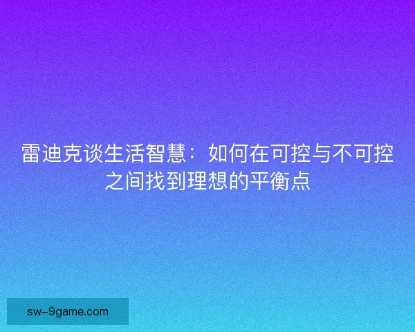 雷迪克谈生活智慧：如何在可控与不可控之间找到理想的平衡点