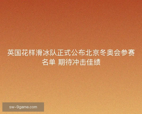英国花样滑冰队正式公布北京冬奥会参赛名单 期待冲击佳绩
