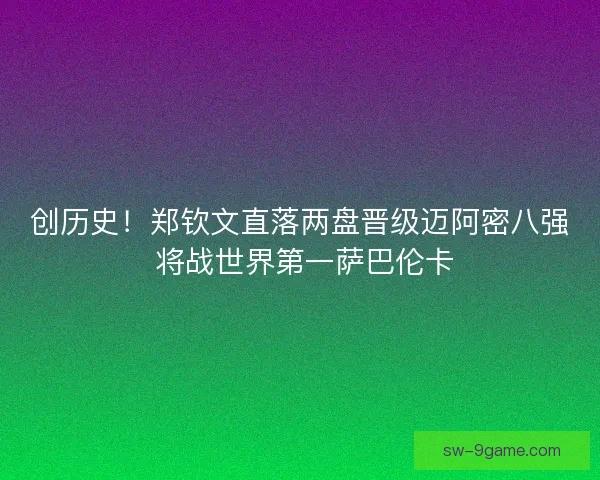创历史！郑钦文直落两盘晋级迈阿密八强 将战世界第一萨巴伦卡