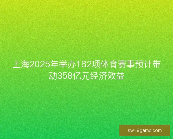 上海2025年举办182项体育赛事预计带动358亿元经济效益