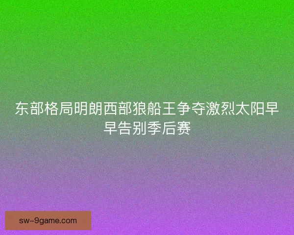 东部格局明朗西部狼船王争夺激烈太阳早早告别季后赛