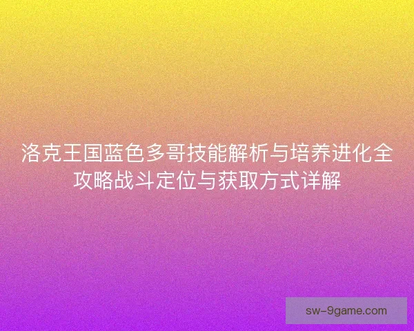洛克王国蓝色多哥技能解析与培养进化全攻略战斗定位与获取方式详解